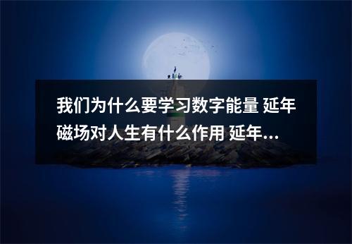 我们为什么要学习数字能量 延年磁场对人生有什么作用 延年磁场有什么独特的表现