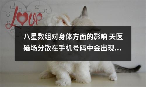 八星数组对身体方面的影响 天医磁场分散在手机号码中会出现什么问题