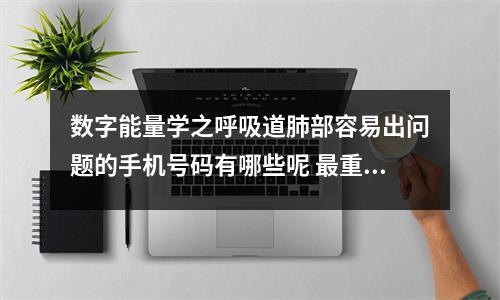 数字能量学之呼吸道肺部容易出问题的手机号码有哪些呢 最重视朋友最容易相信朋友的数组组合