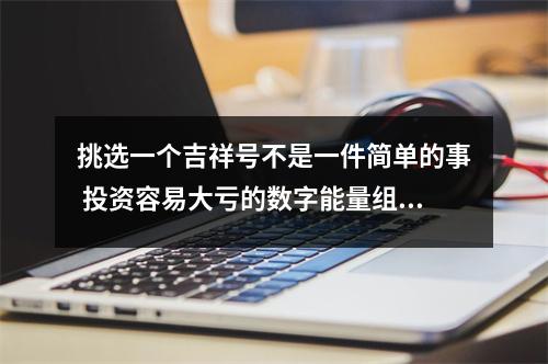 挑选一个吉祥号不是一件简单的事 投资容易大亏的数字能量组合