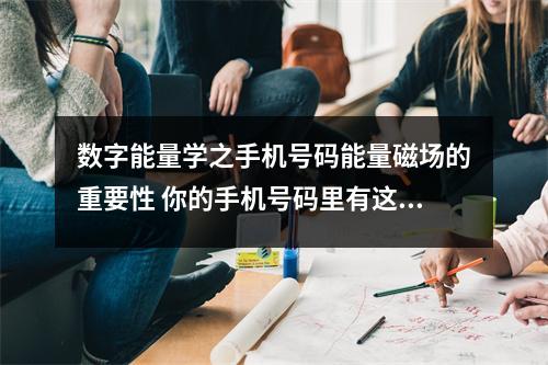 数字能量学之手机号码能量磁场的重要性 你的手机号码里有这些大凶的数字磁场组合吗