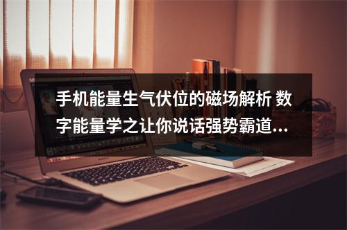 手机能量生气伏位的磁场解析 数字能量学之让你说话强势霸道的手机号码有哪些