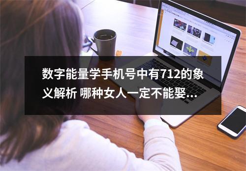 数字能量学手机号中有712的象义解析 哪种女人一定不能娶回家身材好又漂亮的女人为什么