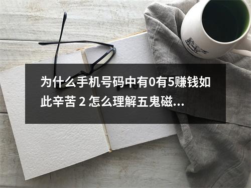 为什么手机号码中有0有5赚钱如此辛苦 2 怎么理解五鬼磁场的破财信息