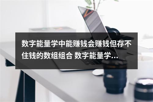 数字能量学中能赚钱会赚钱但存不住钱的数组组合 数字能量学如何从号码看感情状态