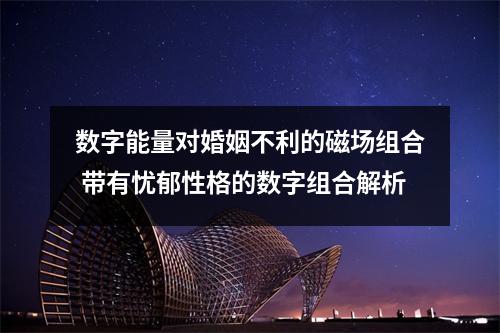 数字能量对婚姻不利的磁场组合 带有忧郁性格的数字组合解析