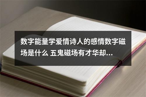 数字能量学爱情诗人的感情数字磁场是什么 五鬼磁场有才华却不安分你了解多少