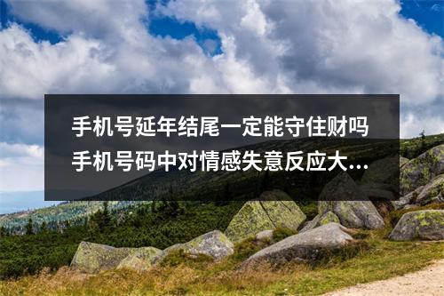 手机号延年结尾一定能守住财吗 手机号码中对情感失意反应大的组合六煞加绝命