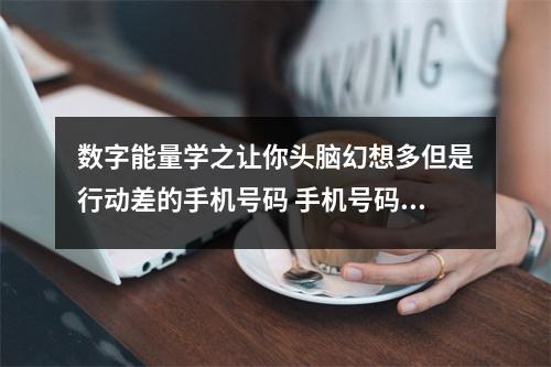 数字能量学之让你头脑幻想多但是行动差的手机号码 手机号码预测正解36的变中求存和63的变后生乱