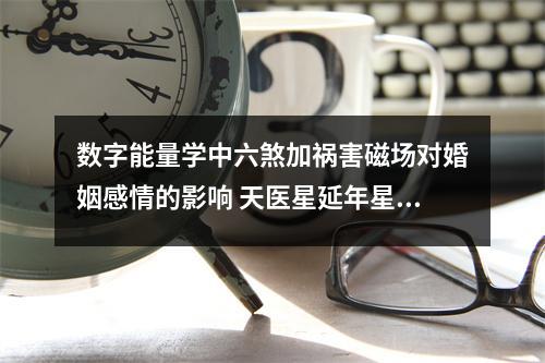 数字能量学中六煞加祸害磁场对婚姻感情的影响 天医星延年星中0和5的作用