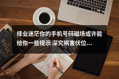 择业迷茫你的手机号码磁场或许能给你一些提示 深究祸害伏位磁场组合