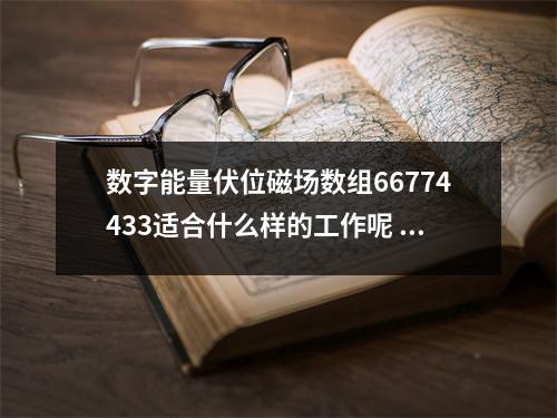 数字能量伏位磁场数组66774433适合什么样的工作呢 什么样的手机号码可以提升你的灵性