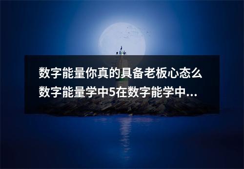数字能量你真的具备老板心态么 数字能量学中5在数字能学中的作用是什么