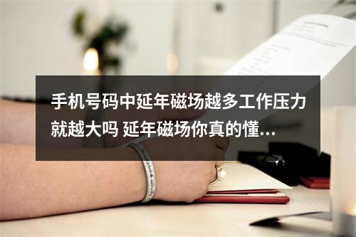 手机号码中延年磁场越多工作压力就越大吗 延年磁场你真的懂吗