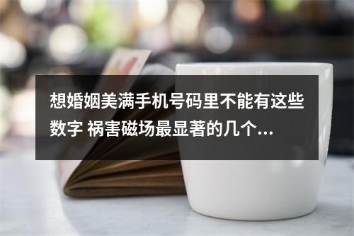 想婚姻美满手机号码里不能有这些数字 祸害磁场最显著的几个特点