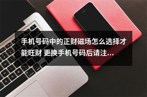 手机号码中的正财磁场怎么选择才能旺财 更换手机号码后请注意这些细节