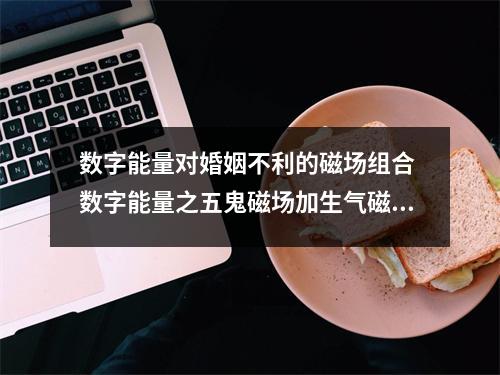 数字能量对婚姻不利的磁场组合 数字能量之五鬼磁场加生气磁场简析