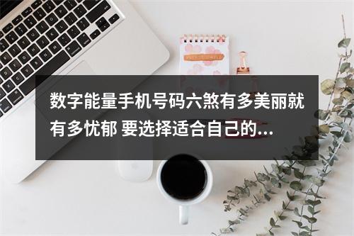 数字能量手机号码六煞有多美丽就有多忧郁 要选择适合自己的风水能量号唯有定制才能做到
