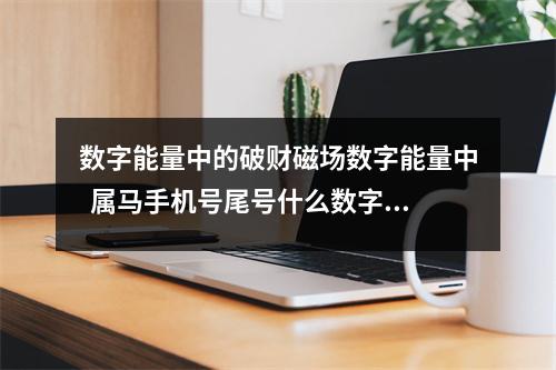 数字能量中的破财磁场数字能量中  属马手机号尾号什么数字好