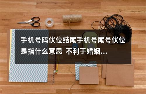 手机号码伏位结尾手机号尾号伏位是指什么意思  不利于婚姻感情的手机号磁场，你有吗？乔