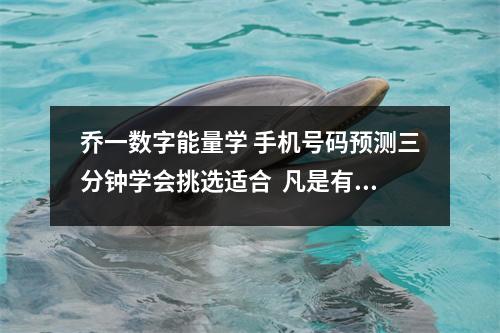 乔一数字能量学 手机号码预测三分钟学会挑选适合  凡是有这些手机号码的人，都不适合借钱投资，千万