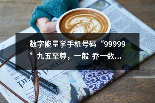 数字能量学手机号码“99999”九五至尊，一般  乔一数字能量学 手机号码测吉凶-数字0到9的五
