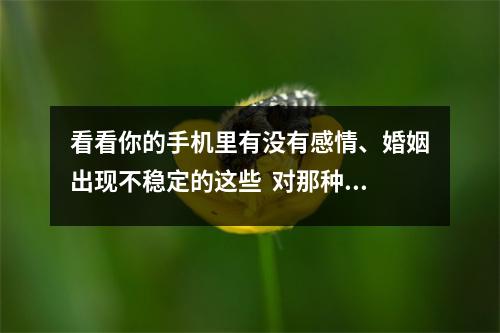 看看你的手机里有没有感情、婚姻出现不稳定的这些  对那种数字磁场的人要保持警惕之心乔.一