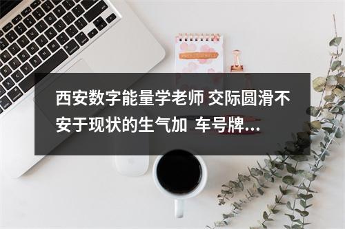 西安数字能量学老师 交际圆滑不安于现状的生气加  车号牌数字相加吉利数 吉利招财的数字大全
