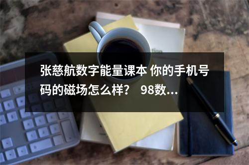 张慈航数字能量课本 你的手机号码的磁场怎么样？  98数字代表什么意思，数字64的含义，数字18