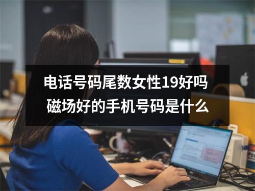 电话号码尾数女性19好吗  磁场好的手机号码是什么