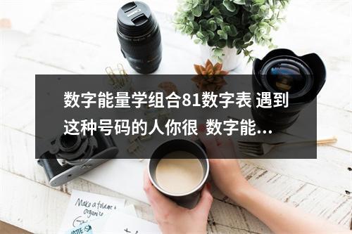 数字能量学组合81数字表 遇到这种号码的人你很  数字能量8星优点