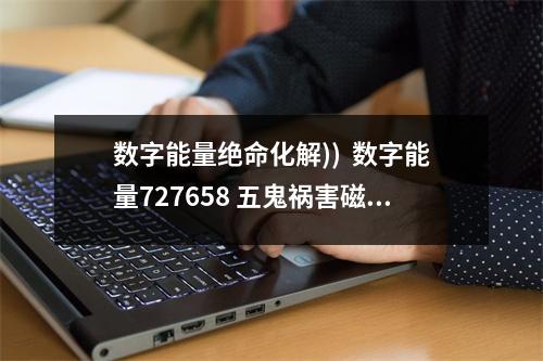 数字能量绝命化解))  数字能量727658 五鬼祸害磁场案例分析