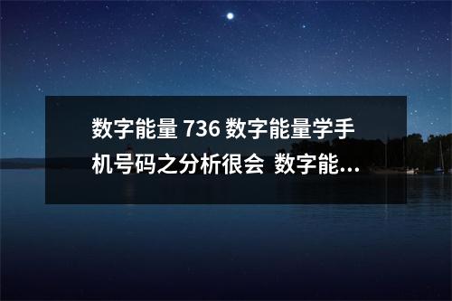 数字能量 736 数字能量学手机号码之分析很会  数字能量3993结尾 手机号码（延年磁场）的特