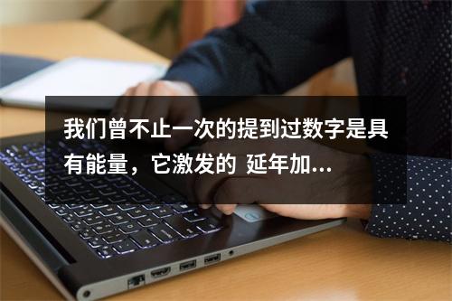 我们曾不止一次的提到过数字是具有能量，它激发的  延年加天医913 872 349 268 19