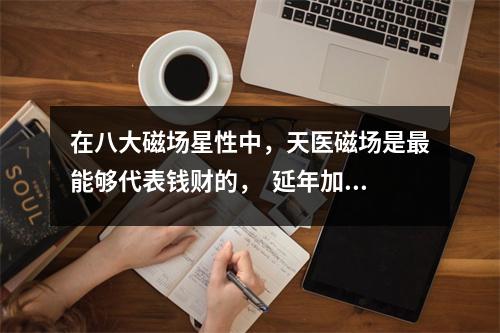 在八大磁场星性中，天医磁场是最能够代表钱财的，  延年加祸害组合：917，871，346， 26