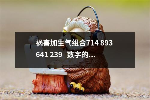 祸害加生气组合714 893 641 239   数字的静与动
