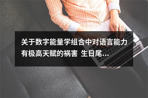 关于数字能量学组合中对语言能力有极高天赋的祸害  生日尾数是这几天的人，智商情商双高，在穷酸也会