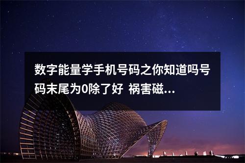 数字能量学手机号码之你知道吗号码末尾为0除了好  祸害磁场的财运状况
