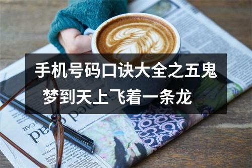 手机号码口诀大全之五鬼  梦到天上飞着一条龙