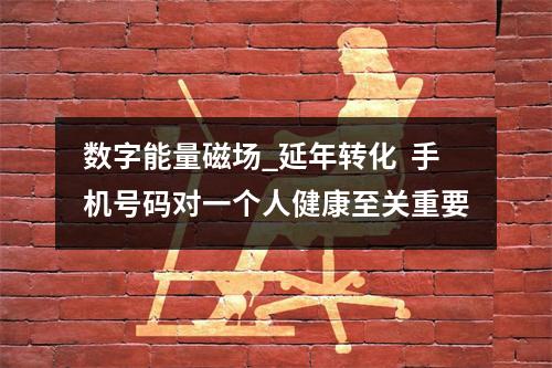 数字能量磁场_延年转化  手机号码对一个人健康至关重要