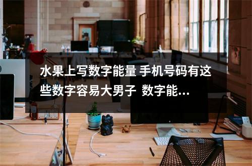 水果上写数字能量 手机号码有这些数字容易大男子  数字能量278解析 关于善自改选号码的问题