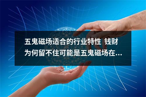 五鬼磁场适合的行业特性  钱财为何留不住可能是五鬼磁场在作怪