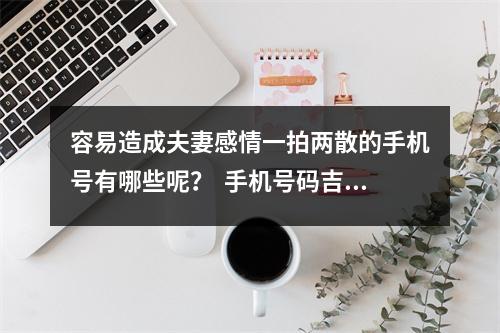 容易造成夫妻感情一拍两散的手机号有哪些呢？  手机号码吉凶预测 你想知道你是几号人格吗？有那