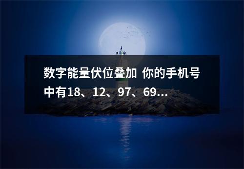 数字能量伏位叠加  你的手机号中有18、12、97、69这些数字吗
