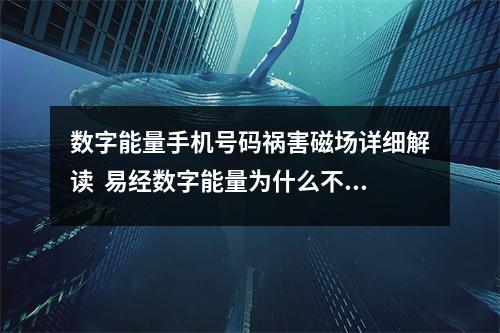数字能量手机号码祸害磁场详细解读  易经数字能量为什么不提倡自己去改手机号？