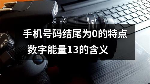 手机号码结尾为0的特点  数字能量13的含义