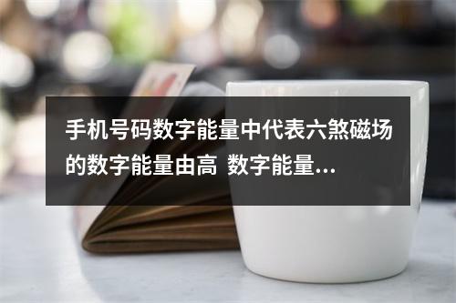 手机号码数字能量中代表六煞磁场的数字能量由高  数字能量52破解 这样的数字手机号码中千万不要