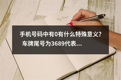 手机号码中有0有什么特殊意义？  车牌尾号为3689代表什么意思 手机号码233