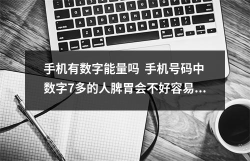手机有数字能量吗  手机号码中数字7多的人脾胃会不好容易思虑过